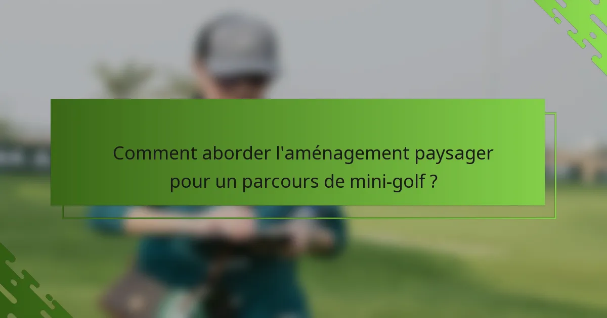 Comment aborder l'aménagement paysager pour un parcours de mini-golf ?