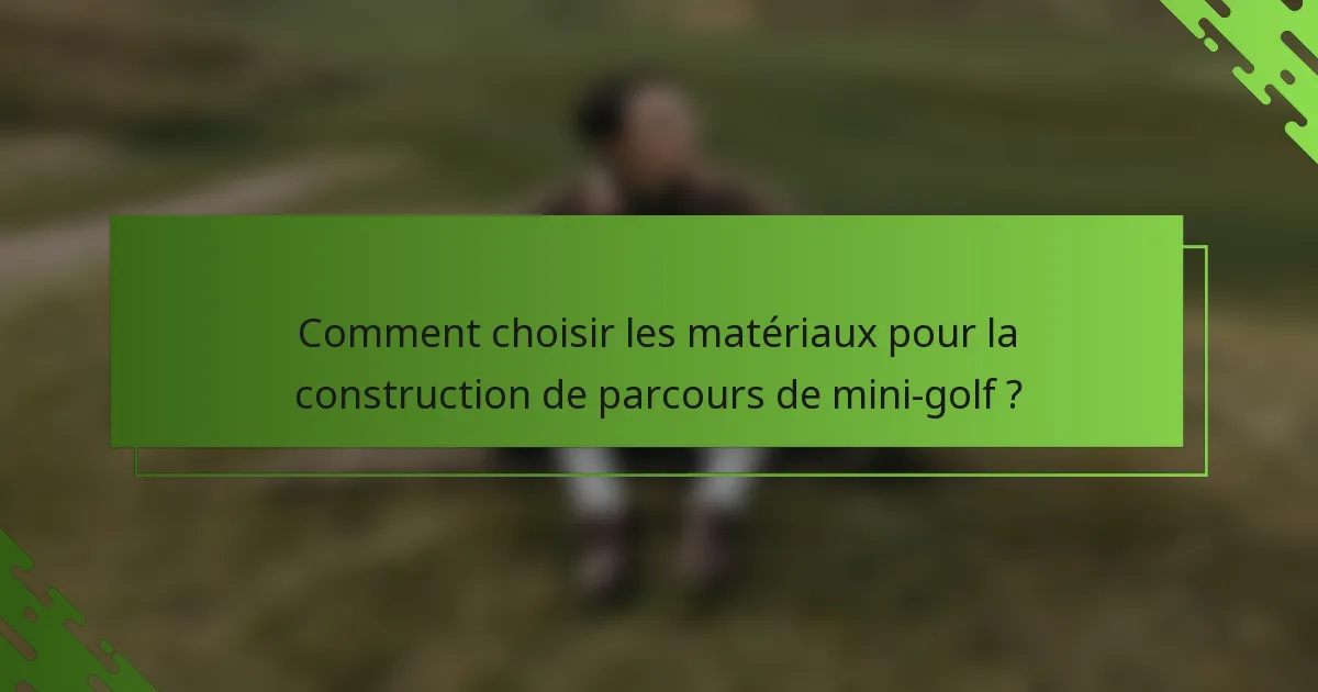 Comment choisir les matériaux pour la construction de parcours de mini-golf ?