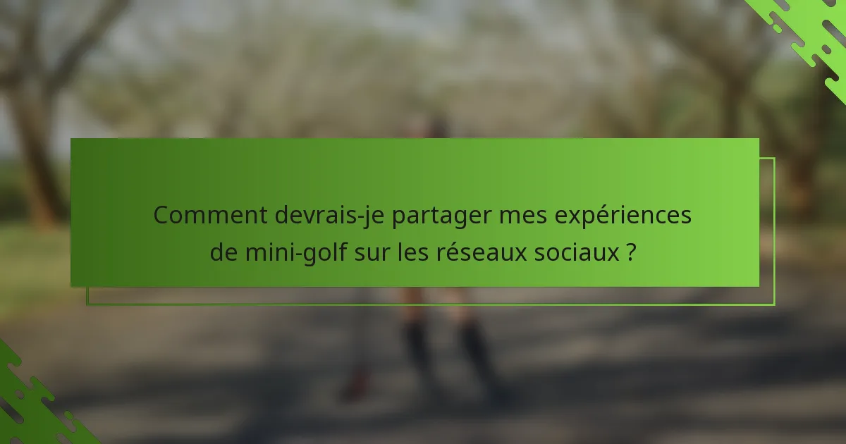 Comment devrais-je partager mes expériences de mini-golf sur les réseaux sociaux ?