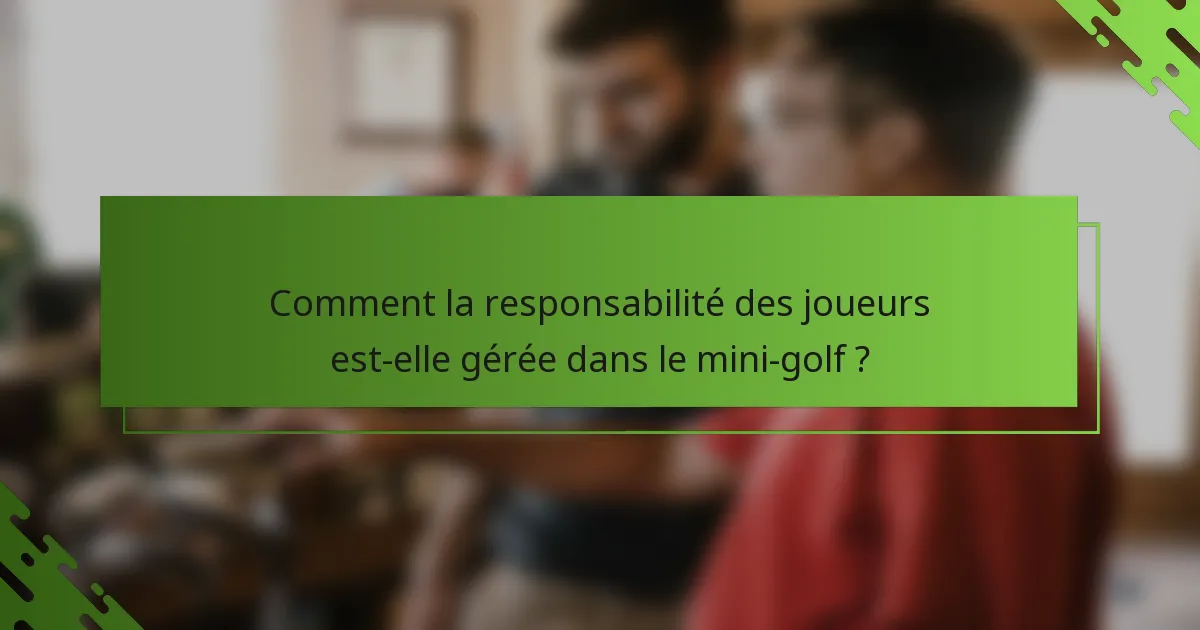 Comment la responsabilité des joueurs est-elle gérée dans le mini-golf ?