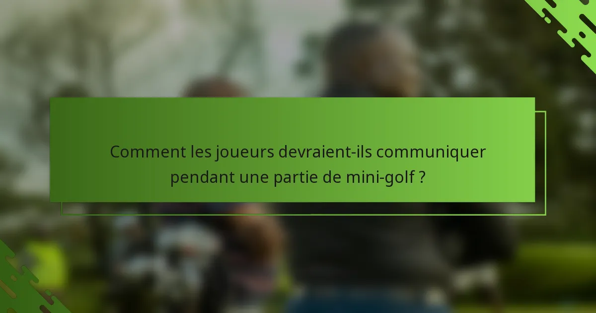Comment les joueurs devraient-ils communiquer pendant une partie de mini-golf ?