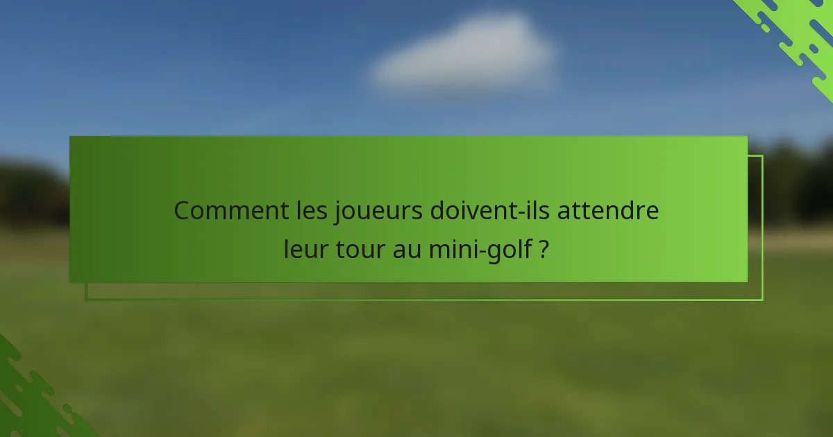 Comment les joueurs doivent-ils attendre leur tour au mini-golf ?