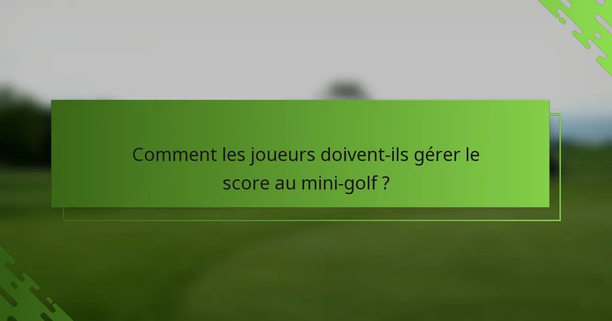 Comment les joueurs doivent-ils gérer le score au mini-golf ?