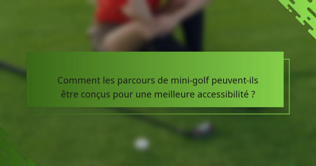 Comment les parcours de mini-golf peuvent-ils être conçus pour une meilleure accessibilité ?