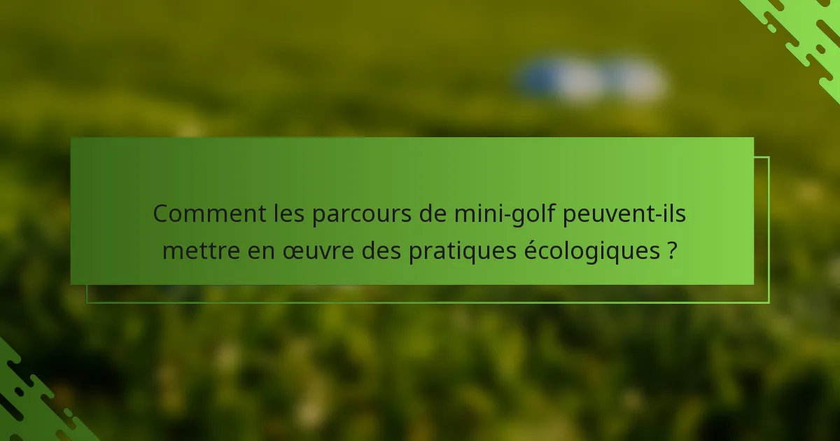 Comment les parcours de mini-golf peuvent-ils mettre en œuvre des pratiques écologiques ?