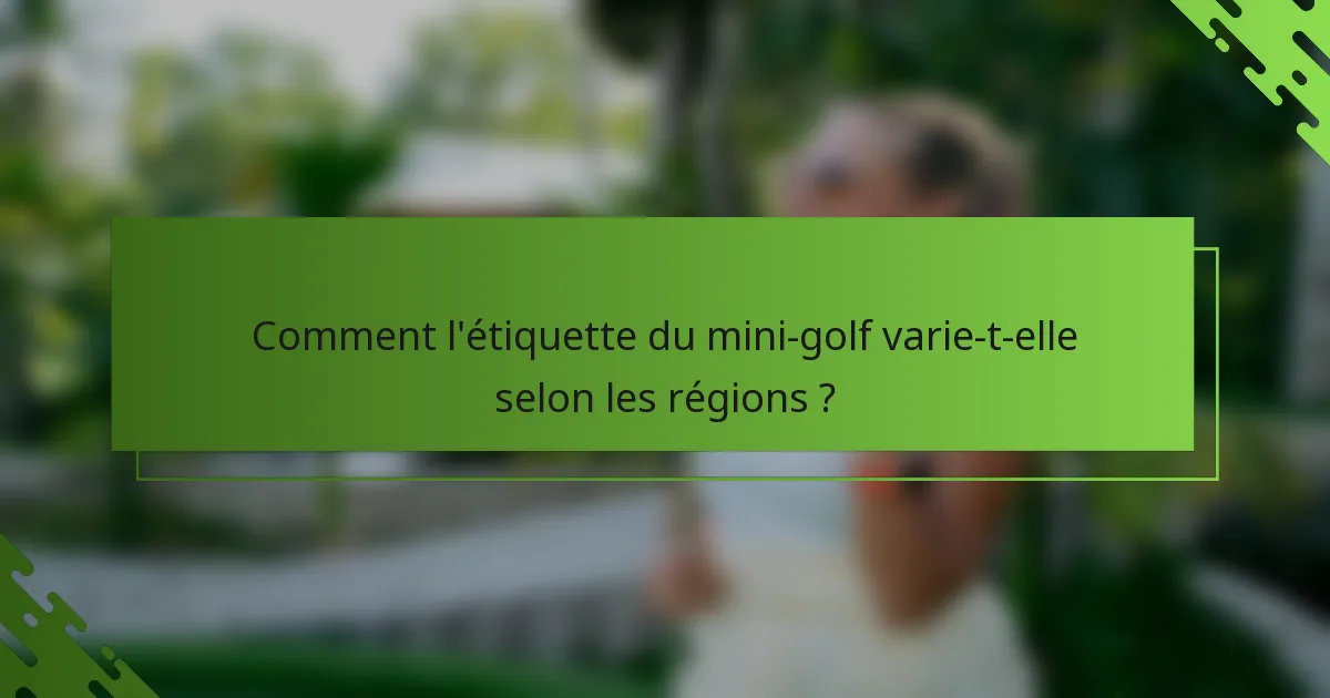 Comment l'étiquette du mini-golf varie-t-elle selon les régions ?