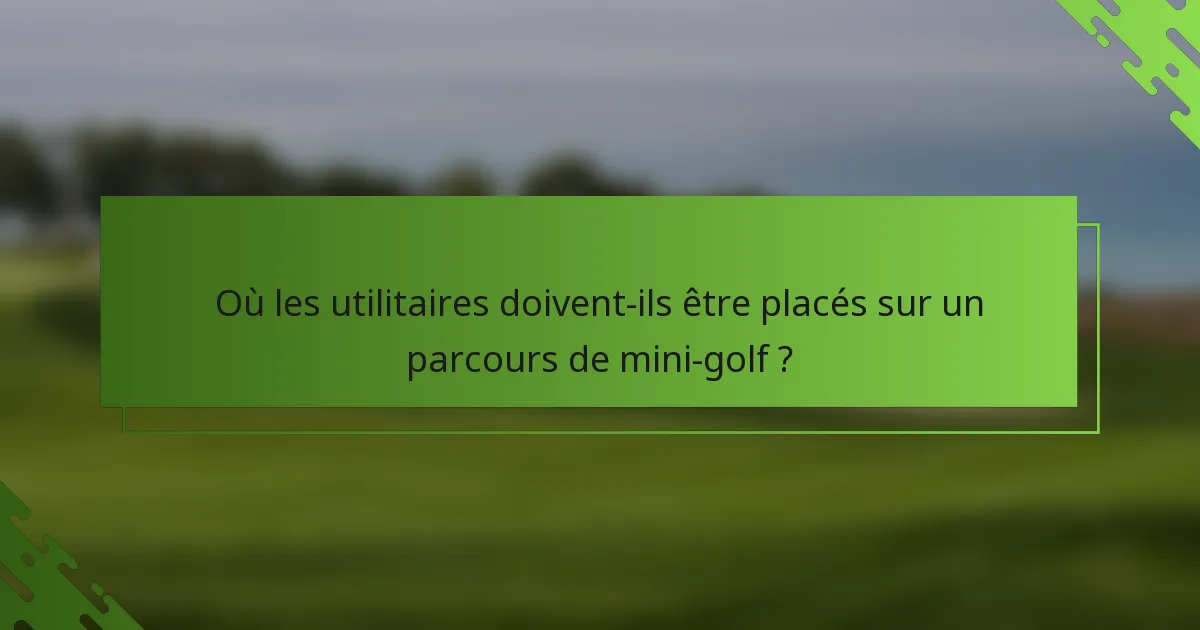 Où les utilitaires doivent-ils être placés sur un parcours de mini-golf ?