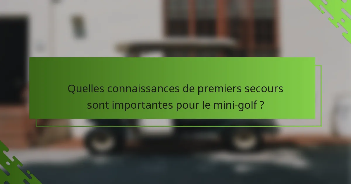Quelles connaissances de premiers secours sont importantes pour le mini-golf ?