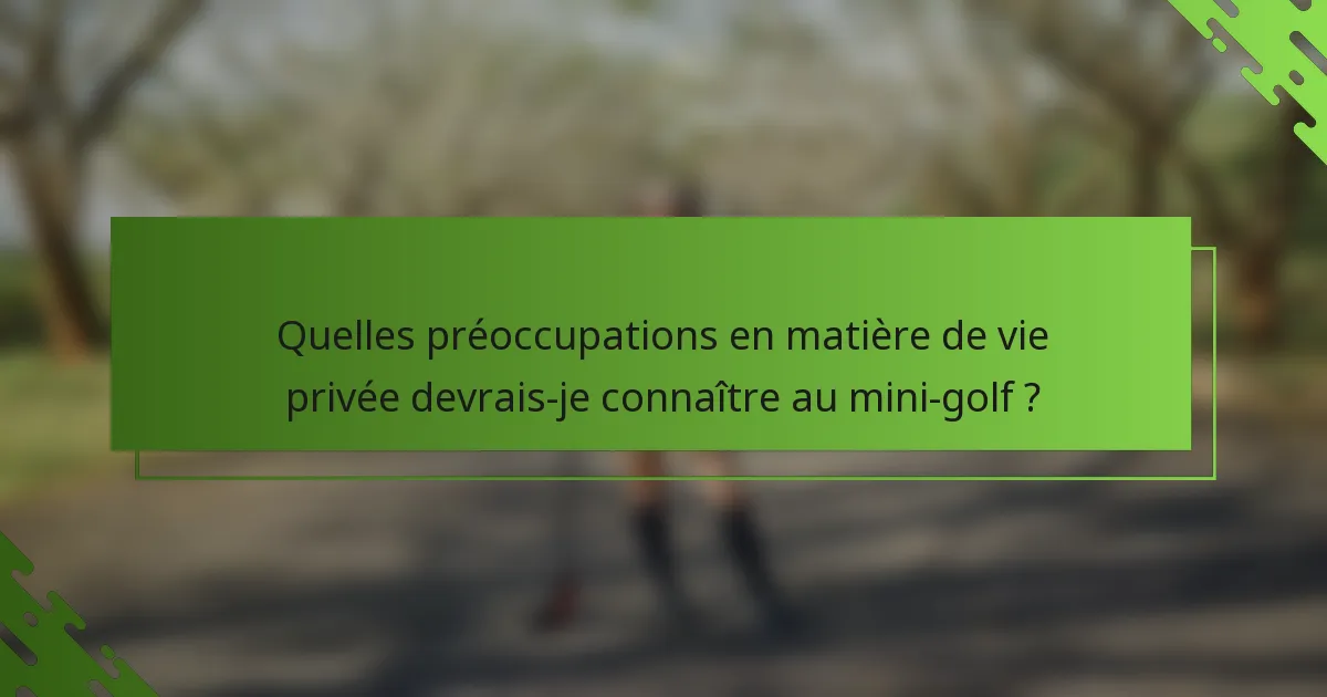 Quelles préoccupations en matière de vie privée devrais-je connaître au mini-golf ?