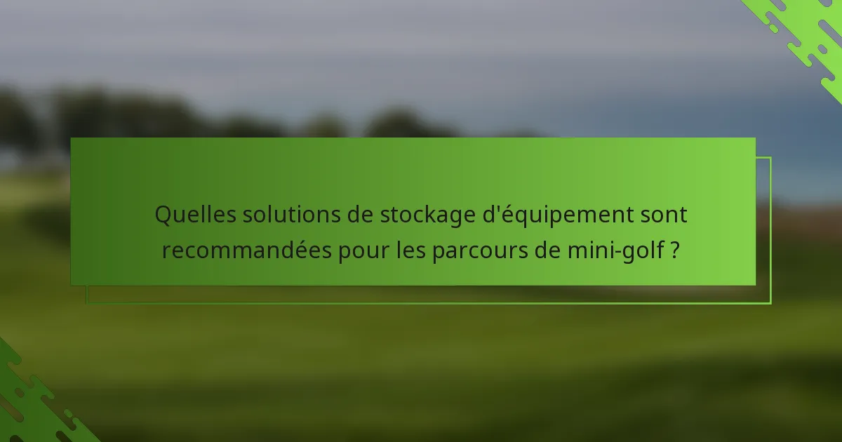 Quelles solutions de stockage d'équipement sont recommandées pour les parcours de mini-golf ?
