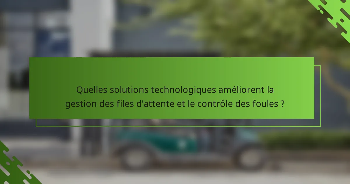 Quelles solutions technologiques améliorent la gestion des files d'attente et le contrôle des foules ?