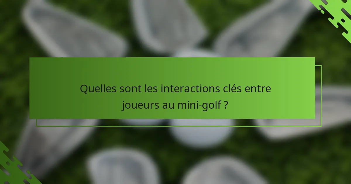 Quelles sont les interactions clés entre joueurs au mini-golf ?