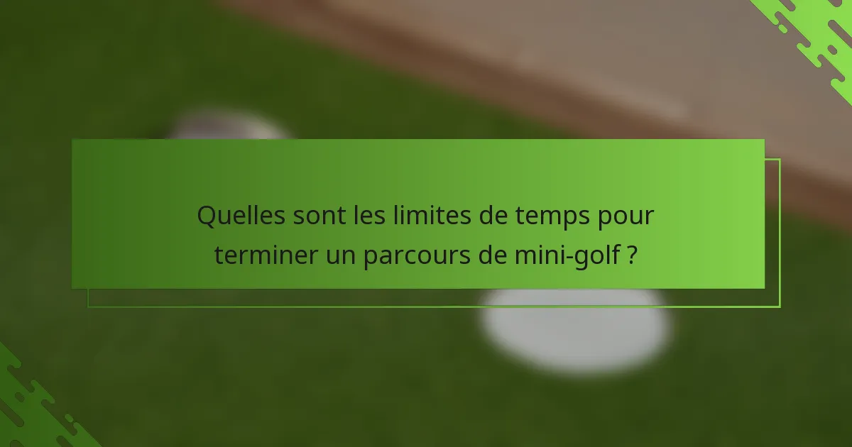 Quelles sont les limites de temps pour terminer un parcours de mini-golf ?