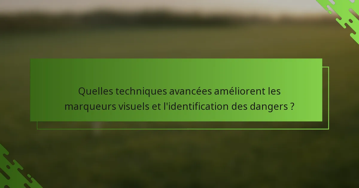 Quelles techniques avancées améliorent les marqueurs visuels et l'identification des dangers ?