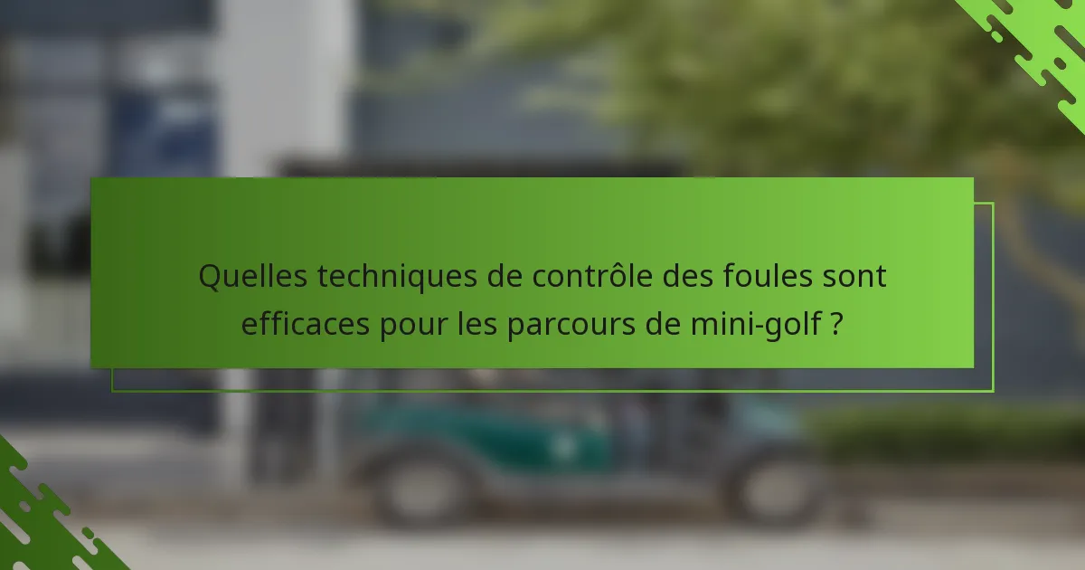 Quelles techniques de contrôle des foules sont efficaces pour les parcours de mini-golf ?