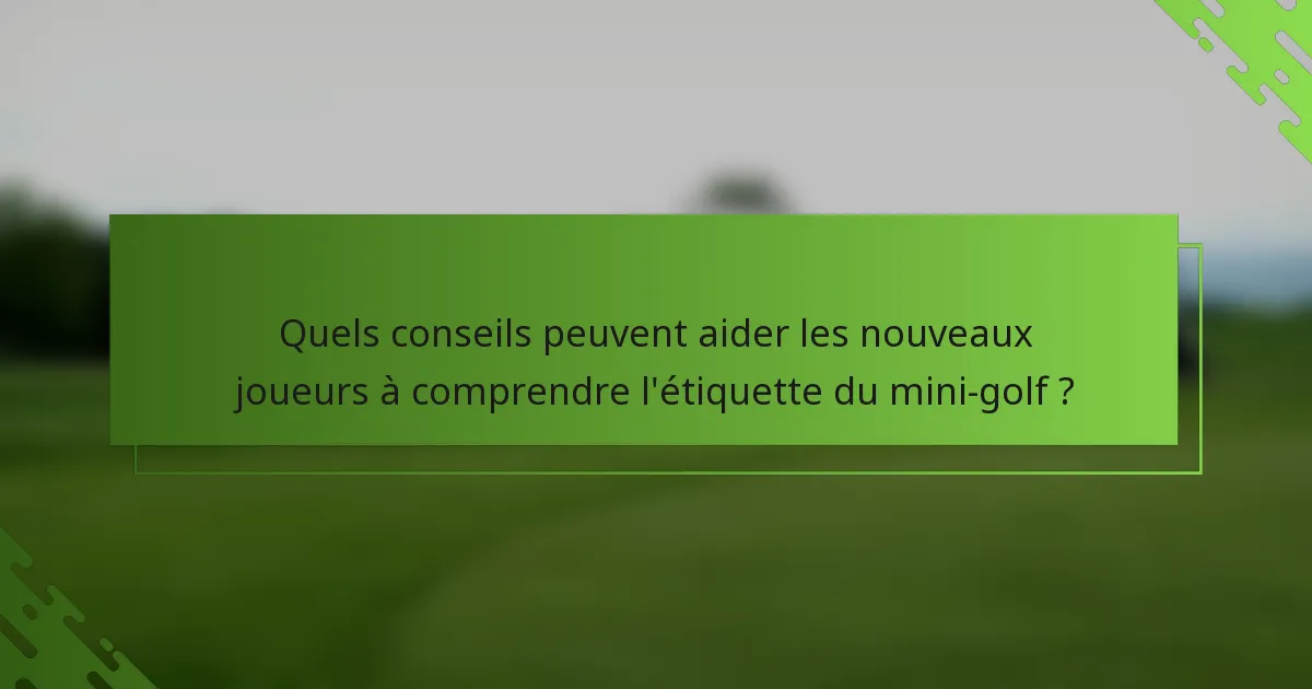 Quels conseils peuvent aider les nouveaux joueurs à comprendre l'étiquette du mini-golf ?