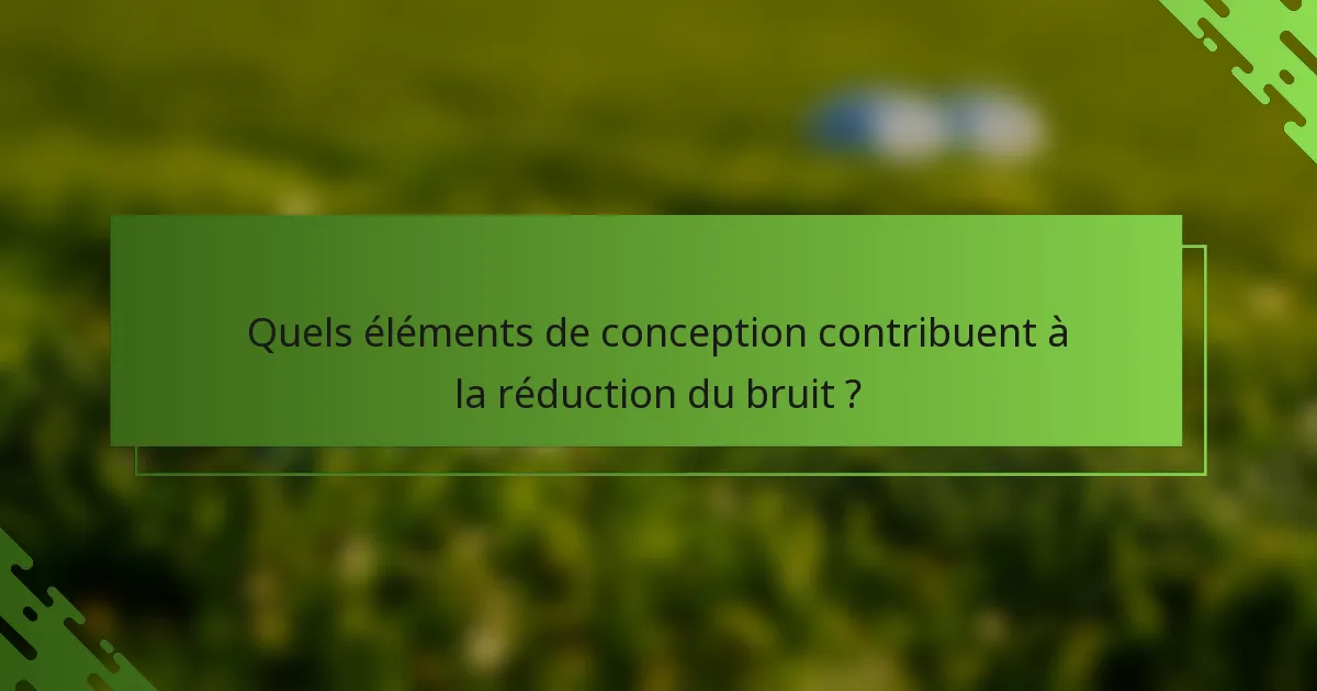 Quels éléments de conception contribuent à la réduction du bruit ?
