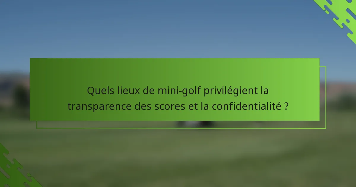 Quels lieux de mini-golf privilégient la transparence des scores et la confidentialité ?