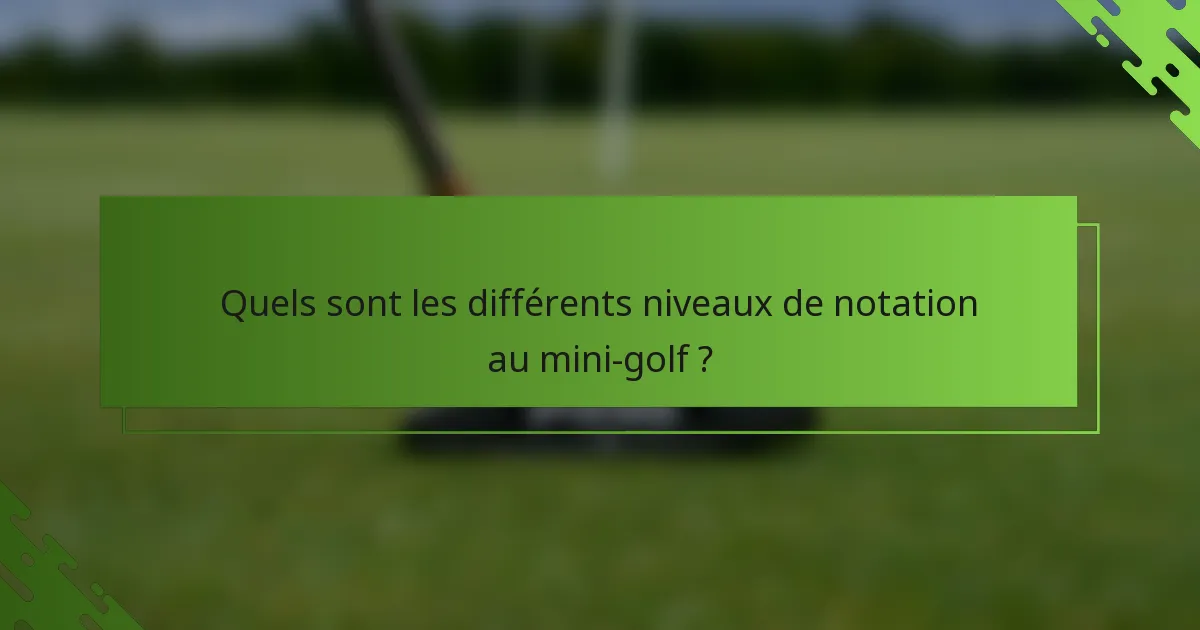 Quels sont les différents niveaux de notation au mini-golf ?