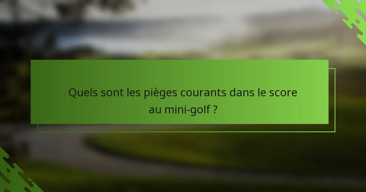 Quels sont les pièges courants dans le score au mini-golf ?