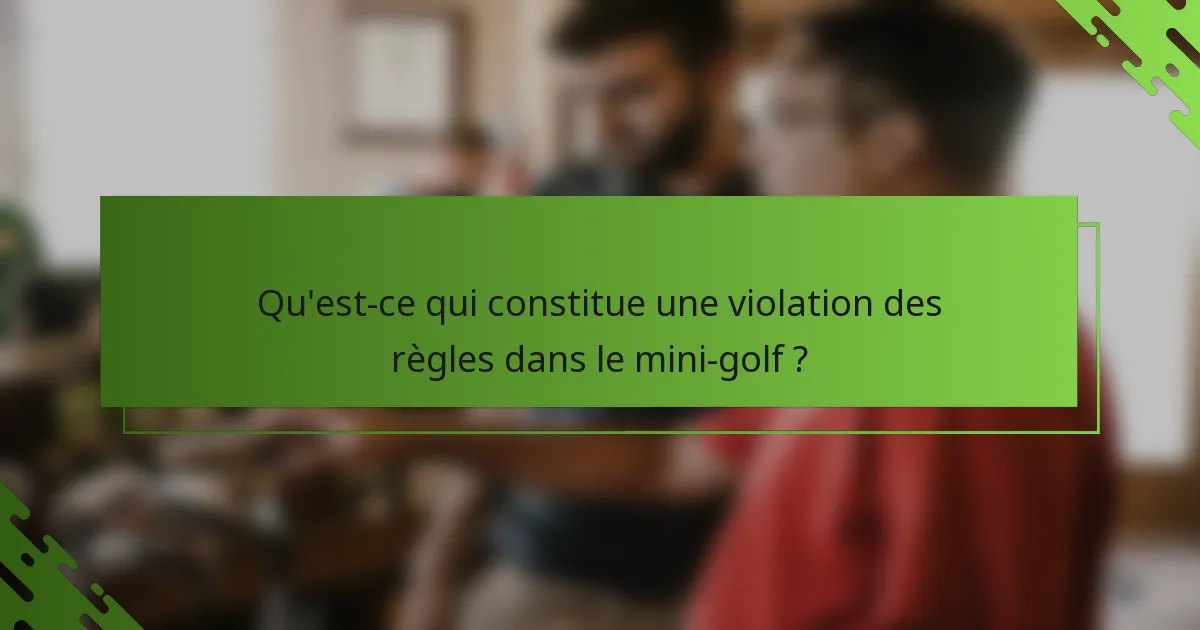 Qu'est-ce qui constitue une violation des règles dans le mini-golf ?